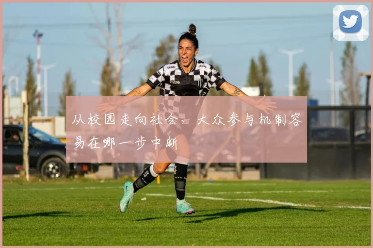 从校园走向社会,大众参与机制容易在哪一步中断