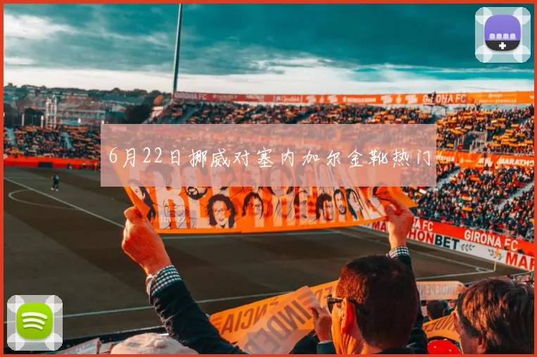 6月22日挪威对塞内加尔金靴热门