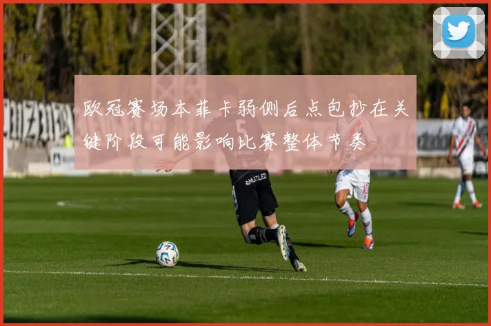 欧冠赛场本菲卡弱侧后点包抄在关键阶段可能影响比赛整体节奏