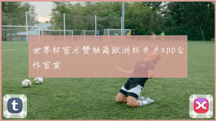 世界杯官方赞助商欧洲杯开户app合作官宣