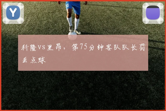 科隆vs里昂,第75分钟客队队长罚丢点球