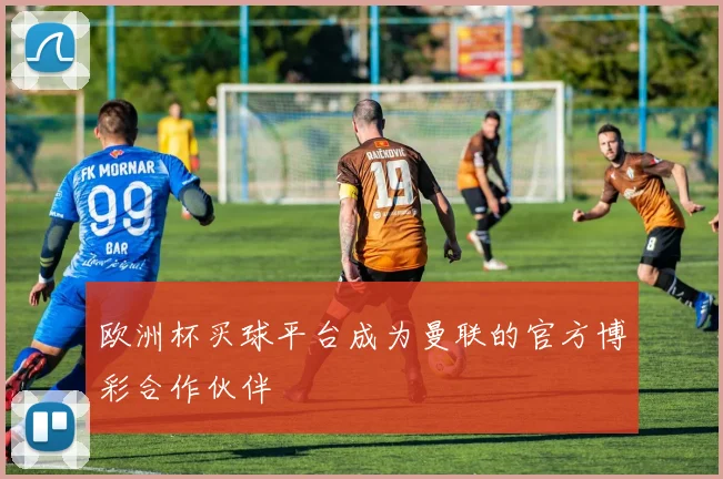 欧洲杯买球平台成为曼联的官方博彩合作伙伴