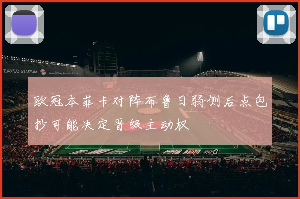 欧冠本菲卡对阵布鲁日弱侧后点包抄可能决定晋级主动权