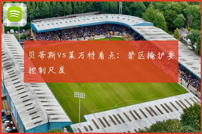 贝蒂斯vs莱万特看点:禁区掩护要控制尺度