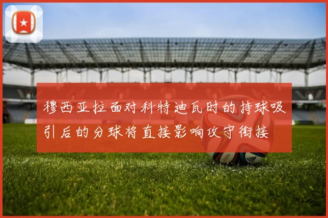 穆西亚拉面对科特迪瓦时的持球吸引后的分球将直接影响攻守衔接